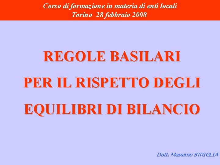 Corso di formazione in materia di enti locali Torino 28 febbraio 2008 REGOLE BASILARI