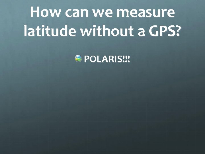 How can we measure latitude without a GPS? POLARIS!!! 