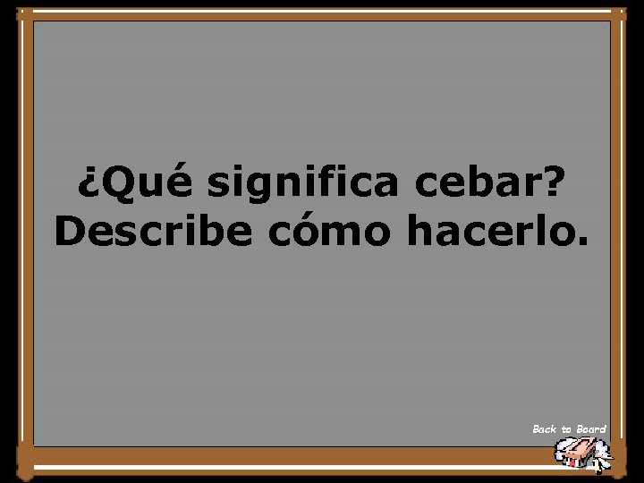 ¿Qué significa cebar? Describe cómo hacerlo. Back to Board 