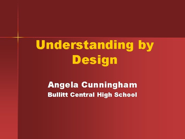 Understanding by Design Angela Cunningham Bullitt Central High School 