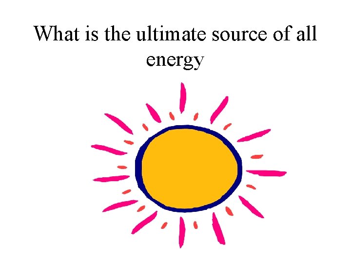What is the ultimate source of all energy 