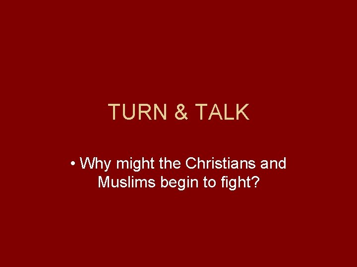 TURN & TALK • Why might the Christians and Muslims begin to fight? 