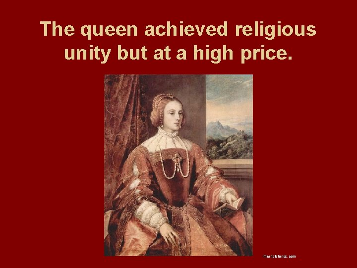 The queen achieved religious unity but at a high price. internetstones. com 