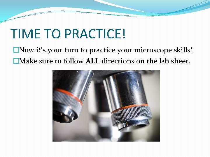 TIME TO PRACTICE! �Now it’s your turn to practice your microscope skills! �Make sure