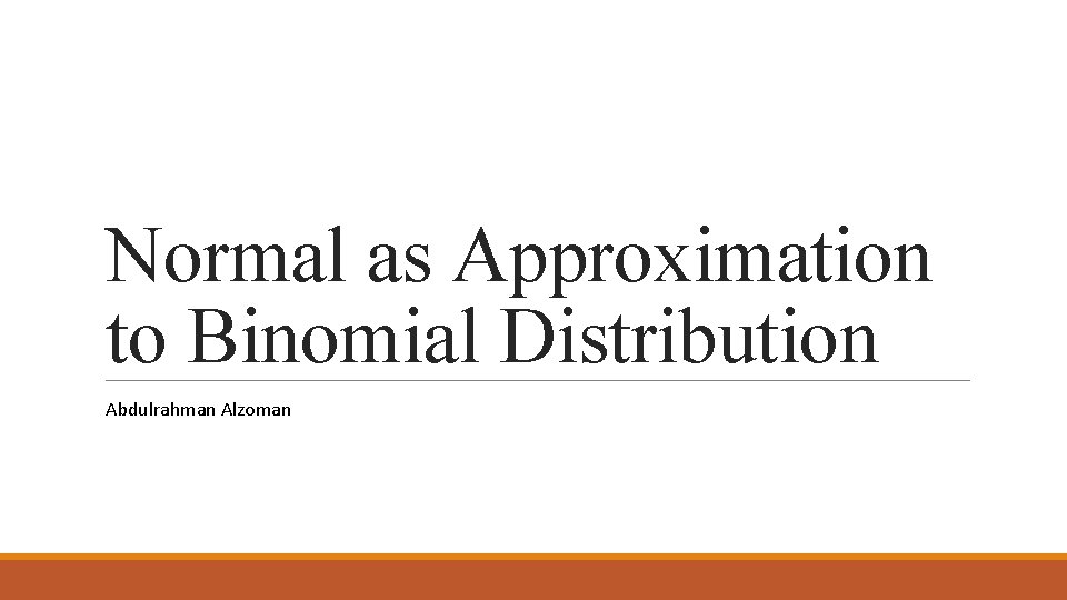 Normal as Approximation to Binomial Distribution Abdulrahman Alzoman 