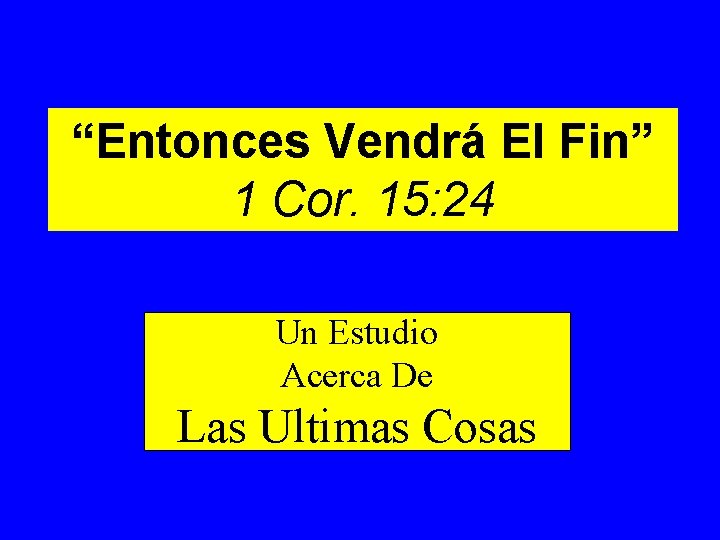 “Entonces Vendrá El Fin” 1 Cor. 15: 24 Un Estudio Acerca De Las Ultimas