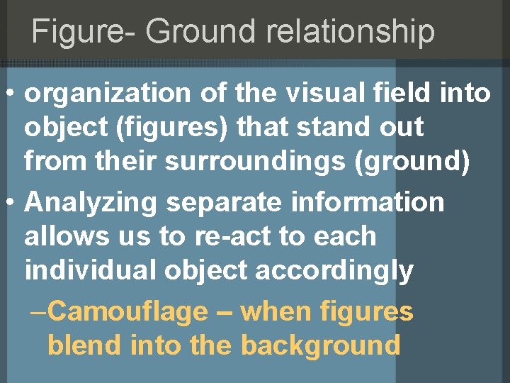 Figure- Ground relationship • organization of the visual field into object (figures) that stand