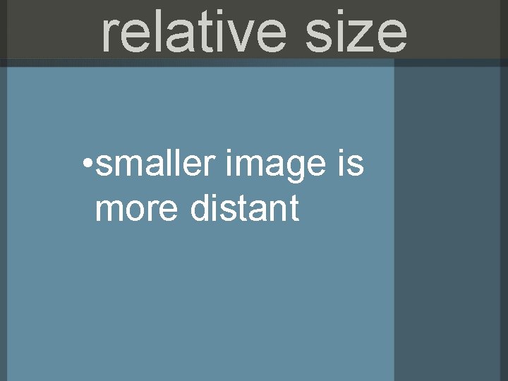 relative size • smaller image is more distant 