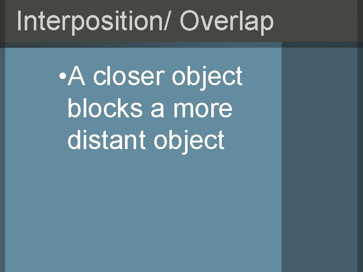 Interposition/ Overlap • A closer object blocks a more distant object 
