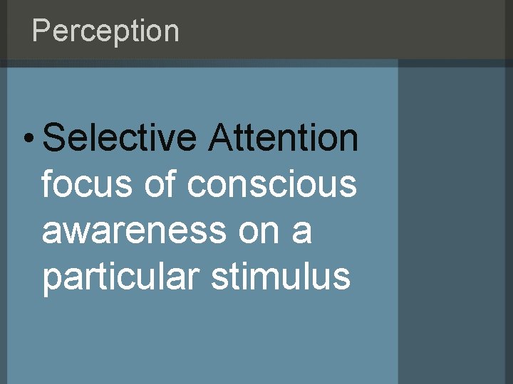 Perception • Selective Attention focus of conscious awareness on a particular stimulus 