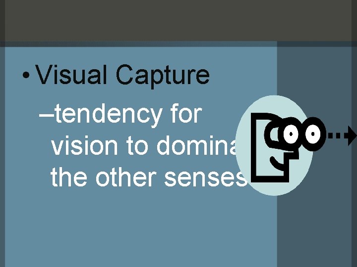  • Visual Capture –tendency for vision to dominate the other senses 