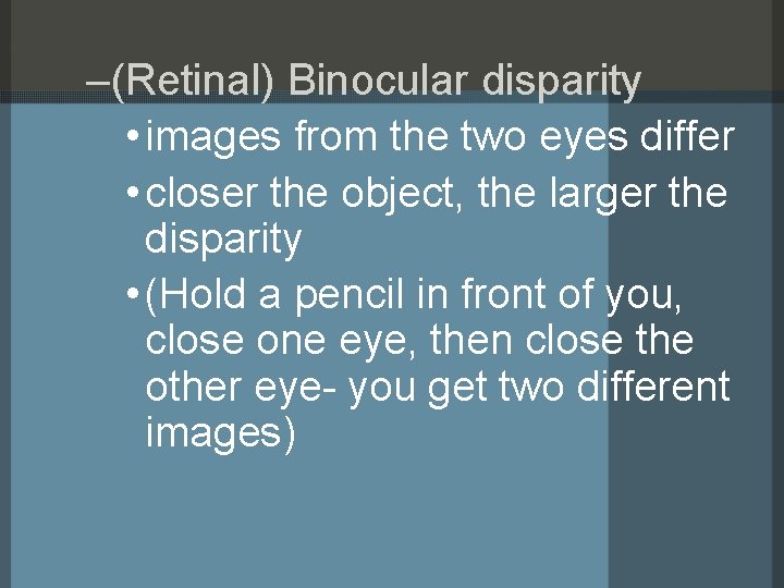 –(Retinal) Binocular disparity • images from the two eyes differ • closer the object,