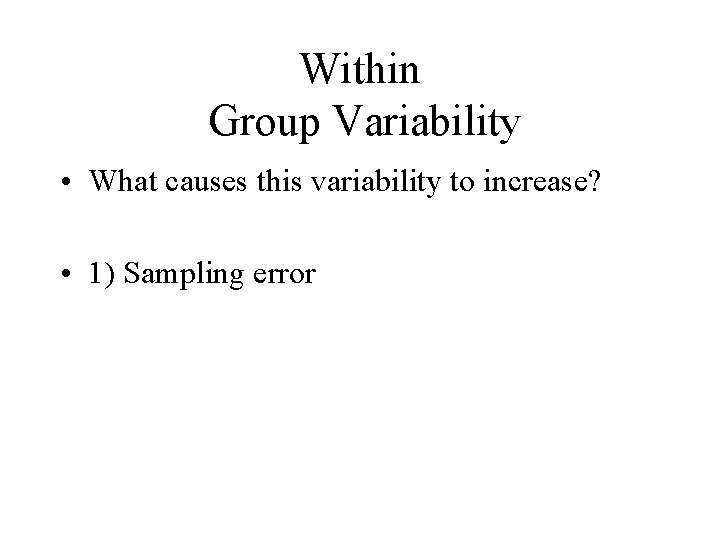 Within Group Variability • What causes this variability to increase? • 1) Sampling error