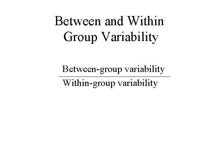 Between and Within Group Variability Between-group variability Within-group variability 