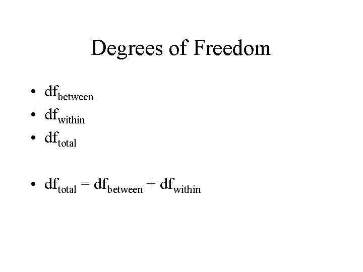 Degrees of Freedom • dfbetween • dfwithin • dftotal = dfbetween + dfwithin 