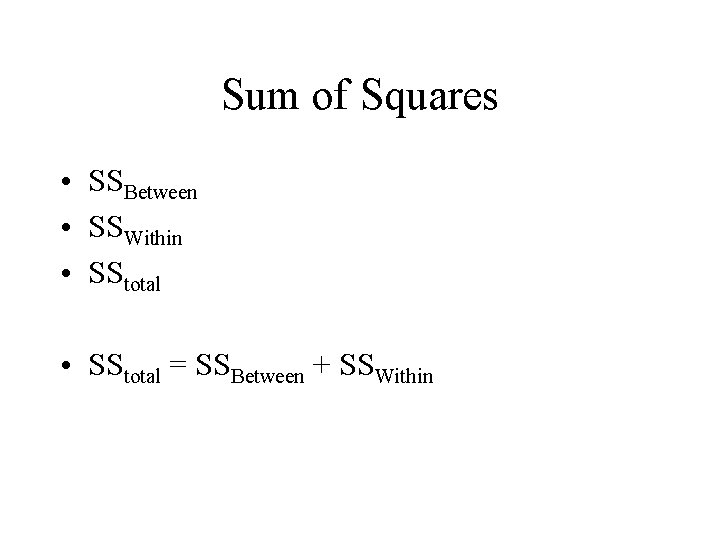 Sum of Squares • SSBetween • SSWithin • SStotal = SSBetween + SSWithin 