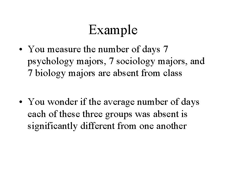 Example • You measure the number of days 7 psychology majors, 7 sociology majors,