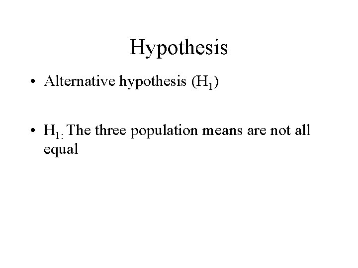 Hypothesis • Alternative hypothesis (H 1) • H 1: The three population means are