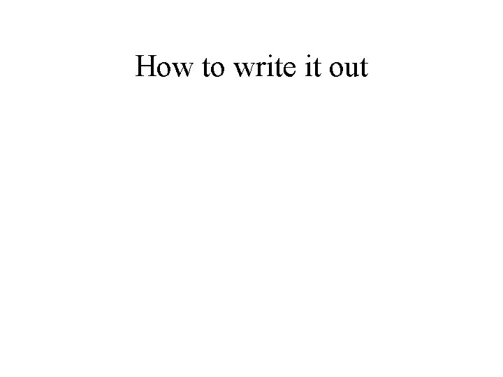 How to write it out 