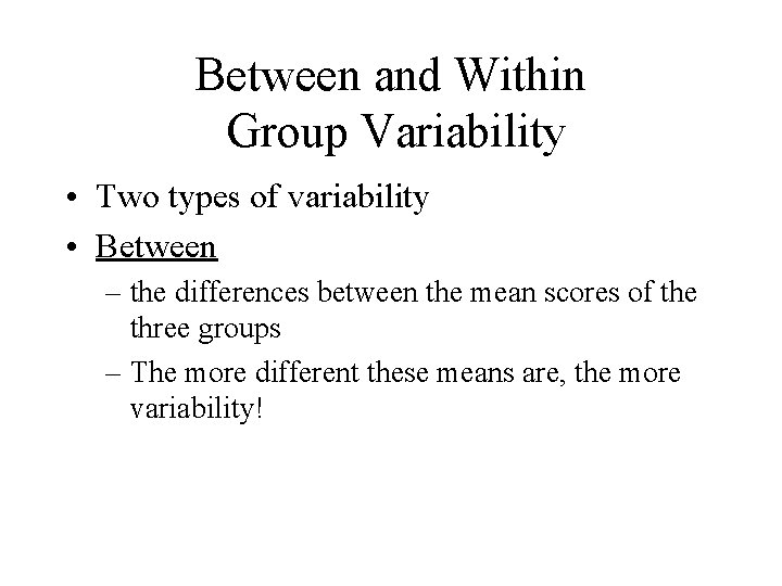 Between and Within Group Variability • Two types of variability • Between – the