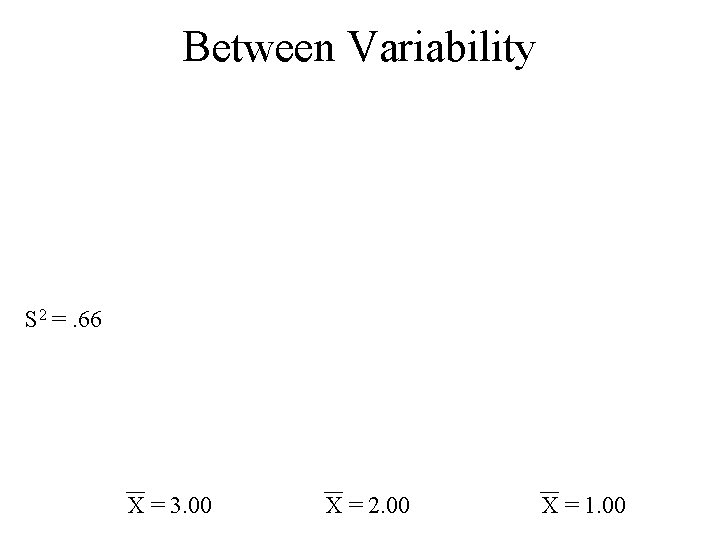 Between Variability S 2 =. 66 X = 3. 00 X = 2. 00