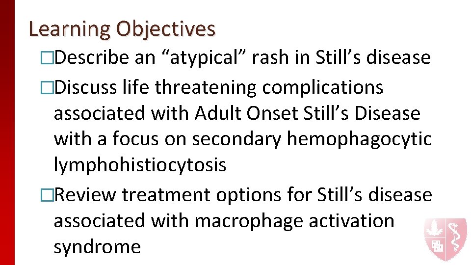 Learning Objectives �Describe an “atypical” rash in Still’s disease �Discuss life threatening complications associated