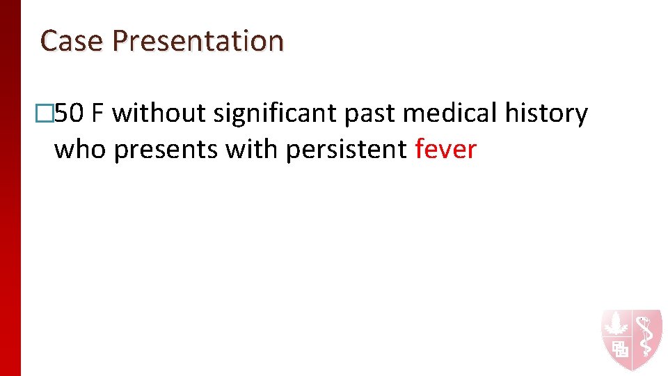 Case Presentation � 50 F without significant past medical history who presents with persistent