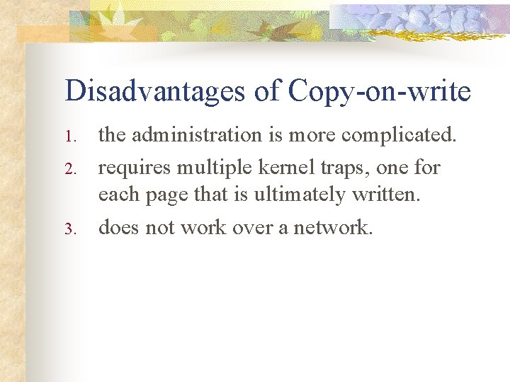 Disadvantages of Copy-on-write 1. 2. 3. the administration is more complicated. requires multiple kernel