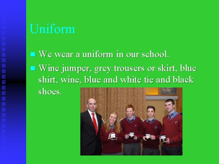 Uniform We wear a uniform in our school. n Wine jumper, grey trousers or