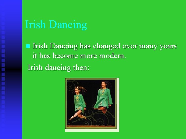 Irish Dancing has changed over many years it has become more modern. Irish dancing