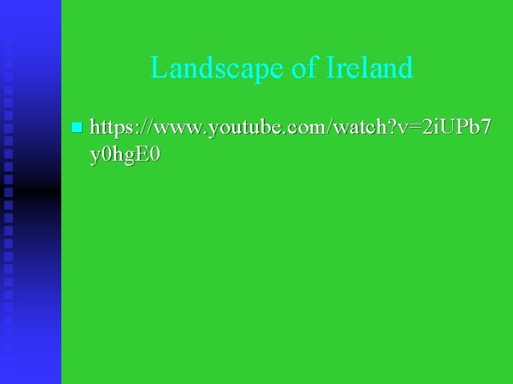 Landscape of Ireland n https: //www. youtube. com/watch? v=2 i. UPb 7 y 0