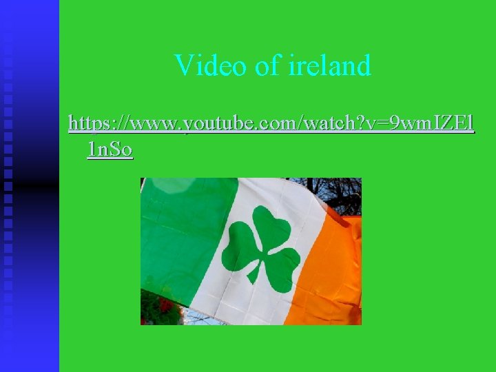 Video of ireland https: //www. youtube. com/watch? v=9 wm. IZEl 1 n. So 