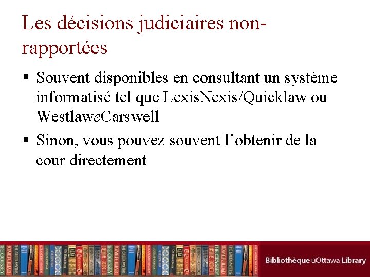 Les décisions judiciaires nonrapportées § Souvent disponibles en consultant un système informatisé tel que