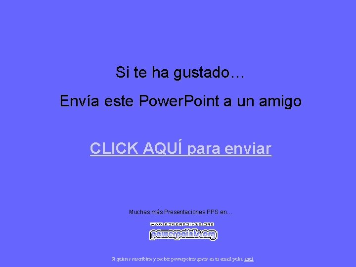 Si te ha gustado… Envía este Power. Point a un amigo CLICK AQUÍ para