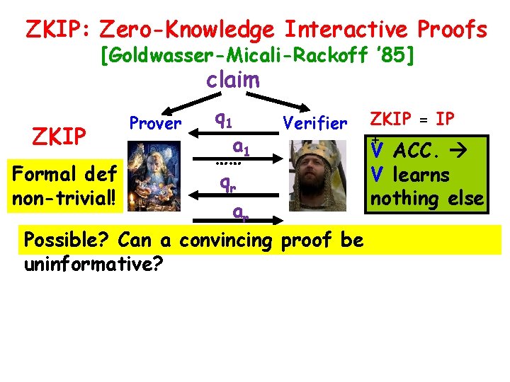 ZKIP: Zero-Knowledge Interactive Proofs [Goldwasser-Micali-Rackoff ’ 85] claim ZKIP Formal def non-trivial! Prover q