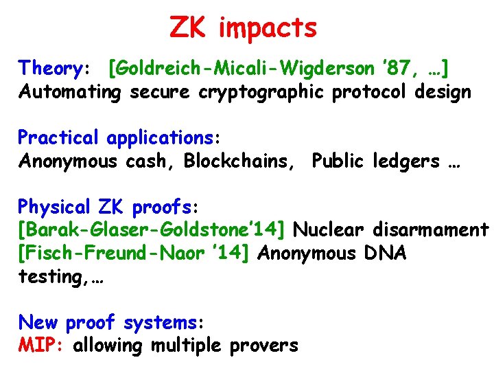 ZK impacts Theory: [Goldreich-Micali-Wigderson ’ 87, …] Automating secure cryptographic protocol design Practical applications:
