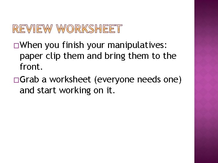 �When you finish your manipulatives: paper clip them and bring them to the front. �When you finish your manipulatives: paper clip them and bring them to the front.