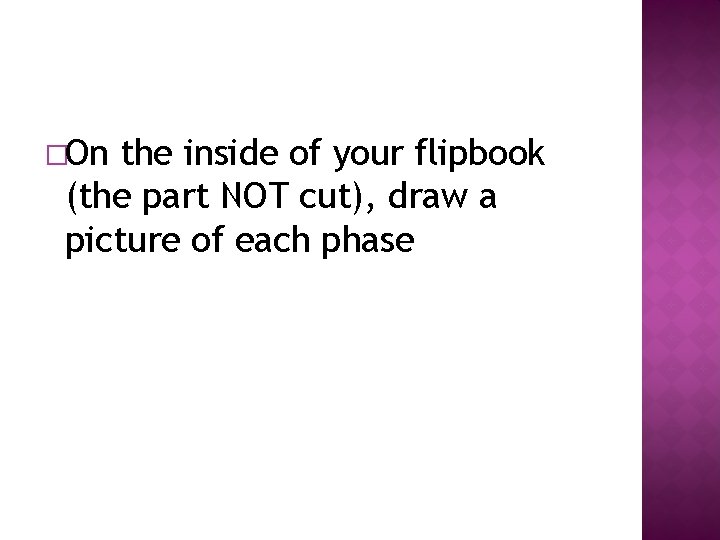 �On the inside of your flipbook (the part NOT cut), draw a picture of