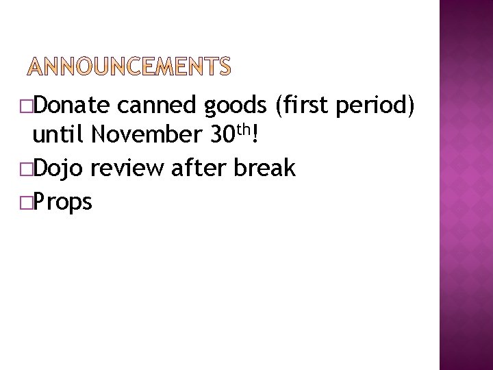 �Donate canned goods (first period) until November 30 th! �Dojo review after break �Props �Donate canned goods (first period) until November 30 th! �Dojo review after break �Props