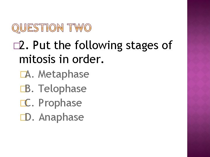 � 2. Put the following stages of mitosis in order. �A. Metaphase �B. Telophase