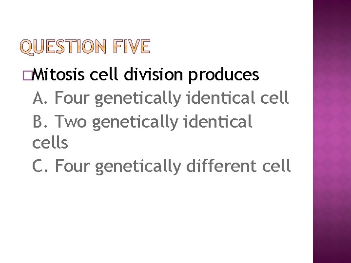 �Mitosis cell division produces A. Four genetically identical cell B. Two genetically identical cells