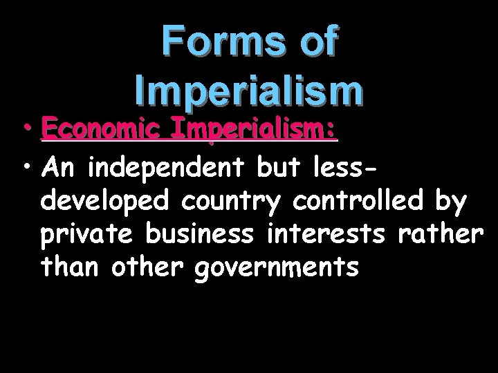 Forms of Imperialism • Economic Imperialism: • An independent but lessdeveloped country controlled by