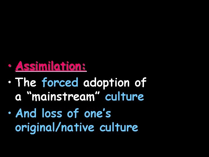  • Assimilation: • The forced adoption of a “mainstream” culture • And loss