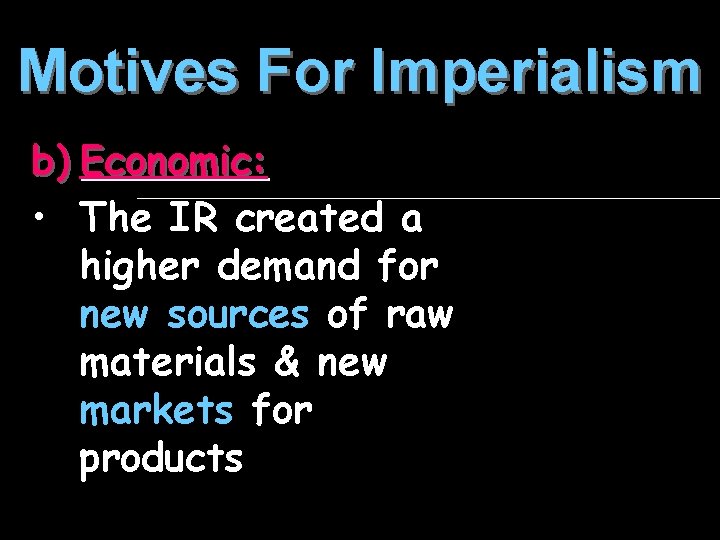 Motives For Imperialism b) Economic: • The IR created a higher demand for new