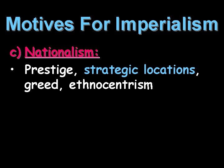 Motives For Imperialism c) Nationalism: • Prestige, strategic locations, greed, ethnocentrism 