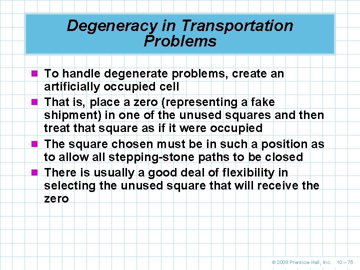 Degeneracy in Transportation Problems n To handle degenerate problems, create an artificially occupied cell