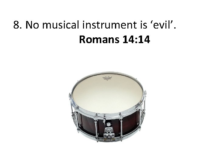 8. No musical instrument is ‘evil’. Romans 14: 14 