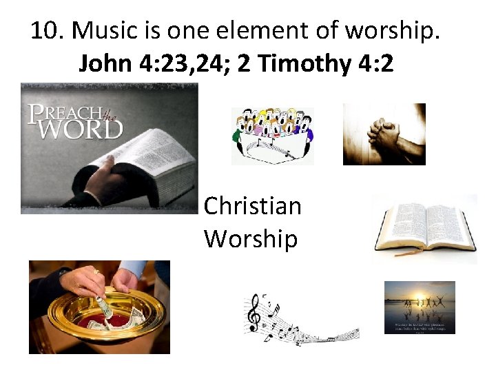 10. Music is one element of worship. John 4: 23, 24; 2 Timothy 4: