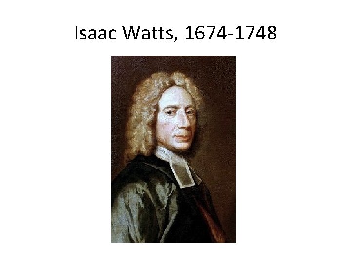 Isaac Watts, 1674 -1748 