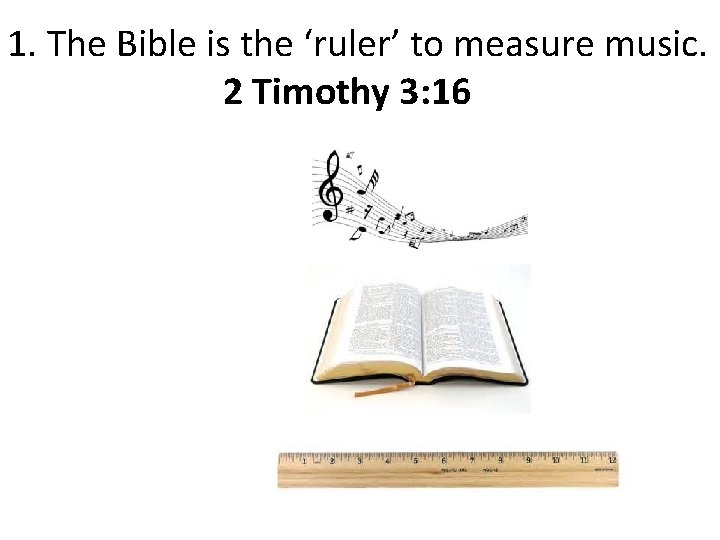 1. The Bible is the ‘ruler’ to measure music. 2 Timothy 3: 16 